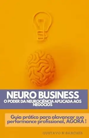 NeuroBusiness: O Poder da Neurociência Aplicada aos Negócios: Guia prático para alavancar sua performance profissional, Agora! - Gustavo N. Sanches