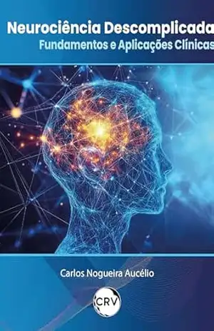 Neurociência descomplicada: Fundamentos e aplicações clínicas – Carlos Nogueira Aucélio