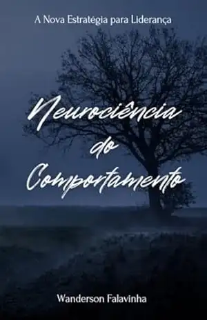 Neurociência do Comportamento: A Nova Estratégia para Liderança e Vantagem Competitiva - Wanderson Falavinha