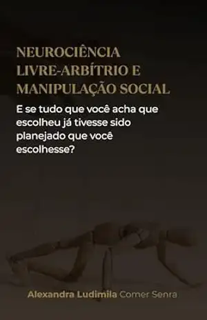 NEUROCIÊNCIA, LIVRE–ARBÍTRIO E MANIPULAÇÃO SOCIAL: e se tudo que você acha que escolheu já tivesse sido planejado que você escolhesse? – ALEXANDRA LUDIMILA COMER SENRA