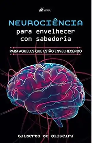 Neurociência para envelhecer com sabedoria: Para aqueles que estão envelhecendo – Gilberto de Oliveira