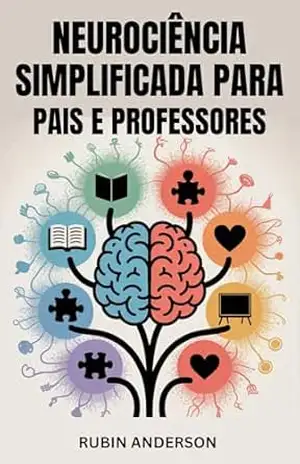 NEUROCIÊNCIA SIMPLIFICADA PARA PAIS E PROFESSORES: Aumente o aprendizado, a atenção e o crescimento emocional com a ciência do cérebro fácil de entender – Rubin  Anderson