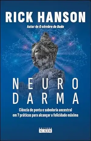 Neurodarma: ciência de ponta e sabedoria ancestral em 7 práticas para alcançar a felicidade máxima – Rick Hanson