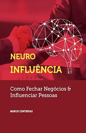 Neuroinfluência: Como fechar negócios & Influenciar pessoas - Marcio Contreras