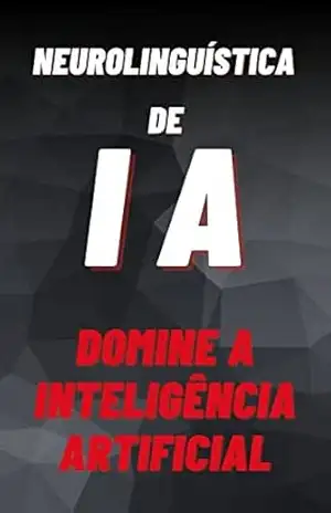 Neurolinguística de IA: Domine a Inteligência Artificial: Aprenda a Linguagem da IA e Desbloqueie seu Potencial - Matheus Reis