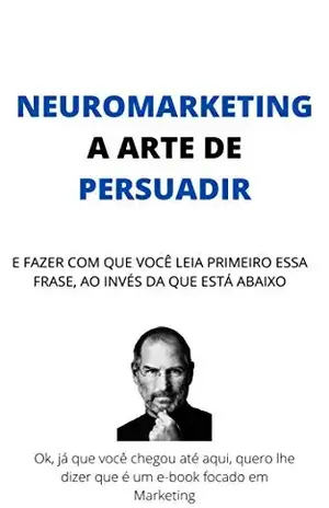 NEUROMARKETING, A ARTE DE PERSUADIR: E fazer com que você leia primeiro a essa frase, ao invés da que está abaixo. - Maykon  Caetano Justino Júnior