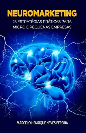 NEUROMARKETING: 23 ESTRATÉGIAS PRÁTICAS PARA MICRO E PEQUENAS EMPRESAS - MARCELO HENRIQUE NEVES PEREIRA PEREIRA