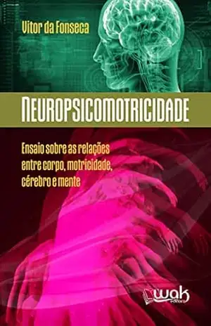Neuropsicomotricidade: Ensaios sobre as relações entre o corpo, motricidade, cérebro e mente – Vitor da Fonseca