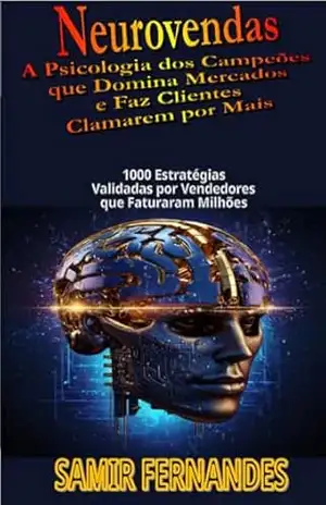 Neurovendas: A Psicologia dos Campeões que Domina Mercados e Faz Clientes Clamarem por Mais: 1000 Estratégias Validadas por Vendedores que Faturaram Milhões – SAMIR FERNANDES