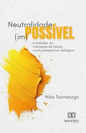 Neutralidade (im)possível: o trabalho do intérprete de Libras numa perspectiva dialógica - Nilsa Taumaturgo