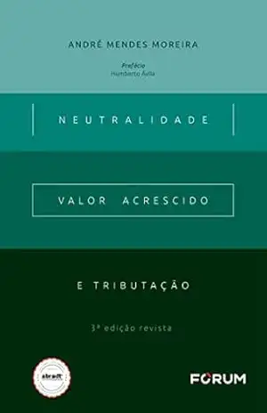 Neutralidade, Valor Acrescido e Tributação – André Mendes Moreira