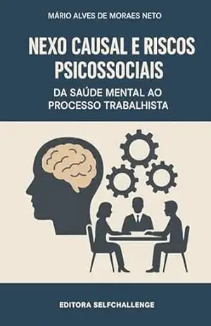 Nexo causal e Riscos Psicossociais: da saúde mental ao processo trabalhista – Mário Alves de Moraes Neto
