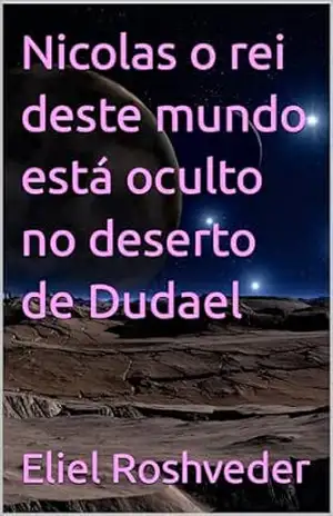 Nicolas o rei deste mundo está oculto no deserto de Dudael (INSTRUÇÃO PARA O APOCALIPSE QUE SE APROXIMA Livro 92) – Eliel Roshveder