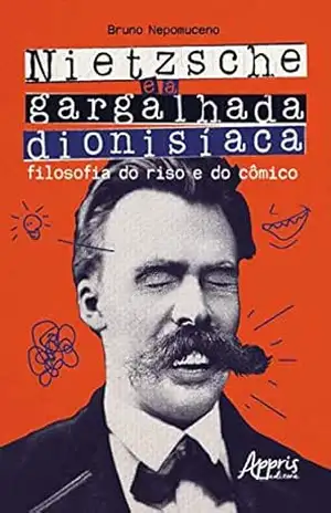 Nietzsche e a Gargalhada Dionisíaca: filosofia do Riso e do Cômico – Bruno Aparecido Nepomuceno