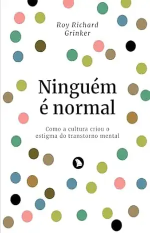Ninguém é normal: Como a cultura criou o estigma do transtorno mental – Richard Roy Grinker