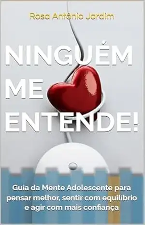 Ninguém me entende!: Guia da Mente Adolescente para pensar melhor, sentir com equilíbrio e agir com mais confiança – Rosa Antônio Jardim