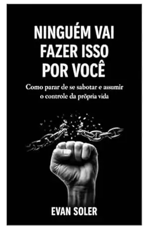 NINGUÉM VAI FAZER ISSO POR VOCÊ: Como parar de se sabotar e assumir o controle da própria vida - EVAN SOLER