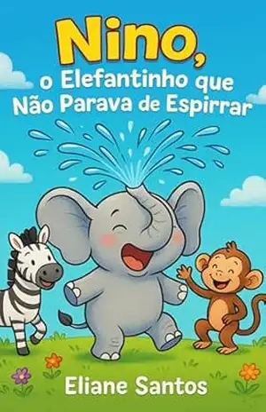 Nino, o Elefantinho que Não Parava de Espirrar: Quando um simples espirro espalha alegria e cor. - Eliane Santos
