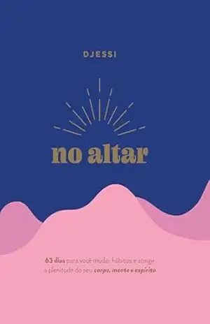 No altar – Um devocional prático de 63 dias para atingir a plenitude de seu corpo, mente e espírito - Djessi