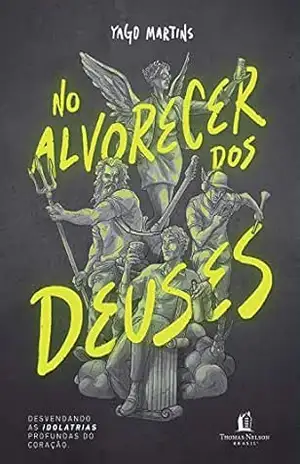 No alvorecer dos Deuses: Desvendando as idolatrias profundas do coração – Yago Martins