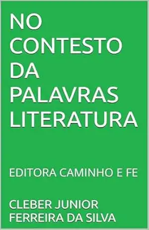 NO CONTESTO DA PALAVRAS LITERATURA PREMIO KINDLE: EDITORA CAMINHO E FE – CLEBER JUNIOR FERREIRA DA SILVA