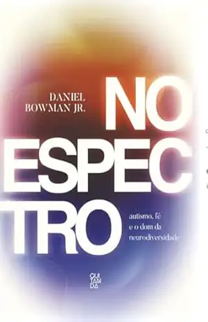 No espectro: autismo, fé e o dom da neurodiversidade - Daniel  Bowman Jr.