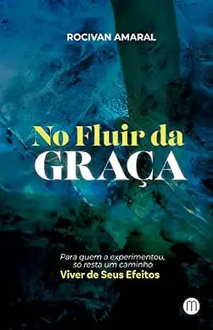 No Fluir da Graça: Para quem a experimentou, só resta um caminho: viver de seus efeitos. - ROCIVAN AMARAL