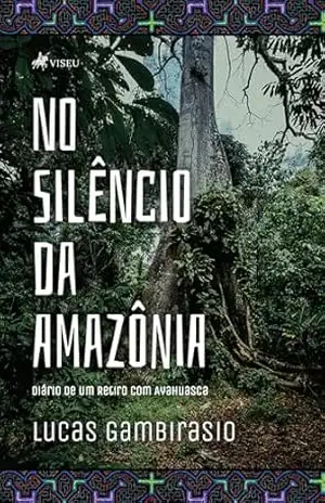 No silêncio da Amazônia: Diário de um retiro com Ayahuasca – Lucas Gambirasio