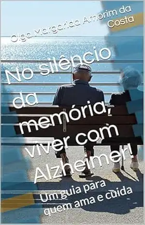No silêncio da memória, viver com Alzheimer!: Um guia para quem ama e cuida - Olga Margarida Amorim da Costa