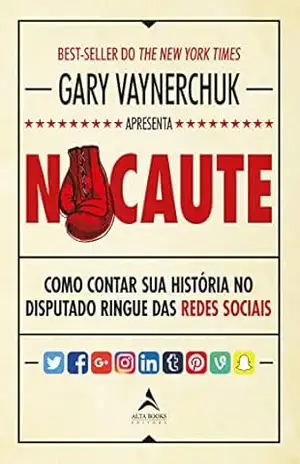 Nocaute: Como contar sua história no disputado ringue das redes sociais – Gary Vaynerchuk