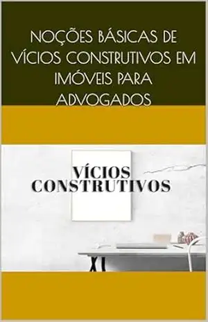 NOÇÕES BÁSICAS DE VÍCIOS CONSTRUTIVOS EM IMÓVEIS PARA ADVOGADOS – Cezar Carmesini