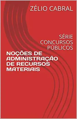 NOÇÕES DE ADMINISTRAÇÃO DE RECURSOS MATERIAIS: SÉRIE CONCURSOS PÚBLICOS - ZÉLIO CABRAL