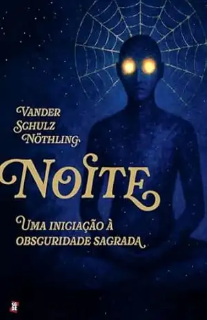 Noite: uma iniciação à obscuridade sagrada – Vander Schulz Nöthling