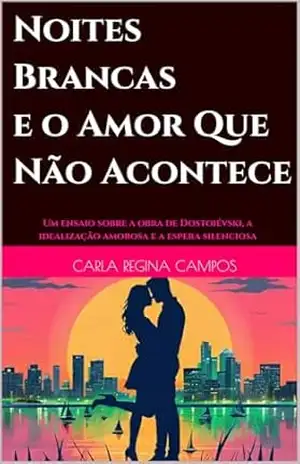Noites Brancas e o Amor Que Não Acontece: Um ensaio sobre a obra de Dostoiévski, a idealização amorosa e a espera silenciosa – Carla Regina Campos