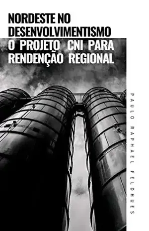 NORDESTE NO DESENVOLVIMENTISMO:: o projeto CNI para redenção regional – Paulo Raphael Feldhues