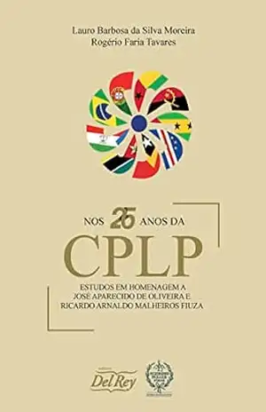 Nos 25 Anos da CPLP: Estudos em Homenagem a José Aparecido de Oliveira e Ricardo Arnaldo Malheiros Fiuza – Lauro Barbosa da Silva Moreira