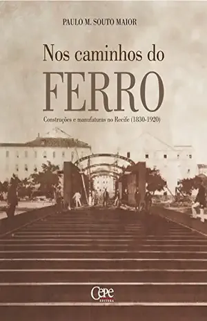 Nos caminhos do ferro: Construções e manufaturas no Recife (1830–1920) – Paulo Martin Souto Maior