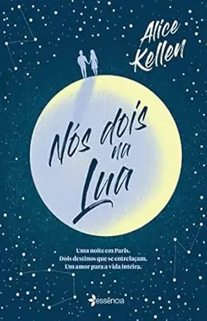 Nós dois na lua: Uma noite em Paris. Dois destinos que se entrelaçam. Um amor para a vida inteira. – Alice Kellen