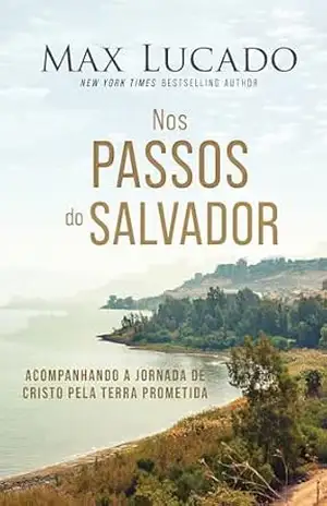 Nos passos do Salvador: Acompanhando a jornada de Cristo pela Terra Prometida – Max Lucado