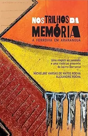 NOS TRILHOS DA MEMÓRIA: A FERROVIA EM ARARANGUÁ: UMA VIAGEM AO PASSADO E UMA VISITA AO PRESENTE DO BAIRRO BARRANCA – Alexandre Rocha