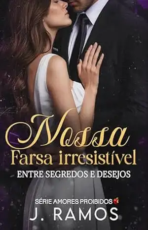 Nossa Farsa Irresistível: Entre Segredos E Desejos (SÉRIE AMORES PROIBIDOS Livro 1) – J. Ramos
