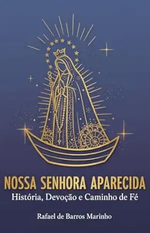 Nossa Senhora Aparecida: História, Devoção e Caminho de Fé (Santos Católicos) – Rafael de Barros Marinho