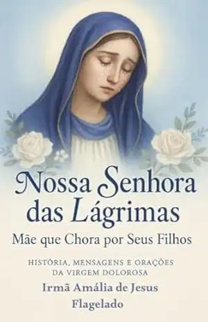 Nossa Senhora das Lágrimas: Mãe que Chora por Seus filhos - Jaqueline Alcântara