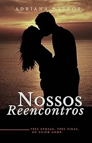 Nossos Reencontros: Três épocas, três vidas, um único amor. – Adriana  Barros