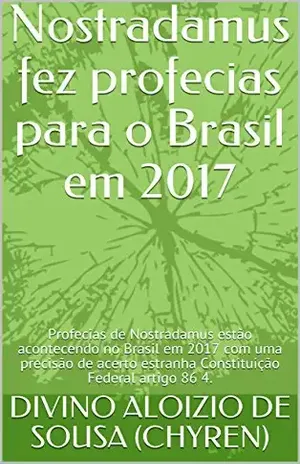 Nostradamus fez profecias para o Brasil em 2017: Profecias de Nostradamus estão acontecendo no Brasil em 2017 com uma precisão de acerto estranha Constituição Federal artigo 86 4. (Nostradamus 1) - DIVINO ALOIZIO DE SOUSA (CHYREN)