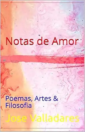 Notas de Amor: Poemas, Artes & Filosofia – Jose Valladares