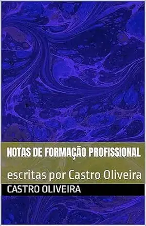 Notas de Formação Profissional: escritas por Castro Oliveira (Coleção Saberes extraídos do Projeto Social Renascer, desde fevereiro de 2020. Livro 1) – Castro  Oliveira
