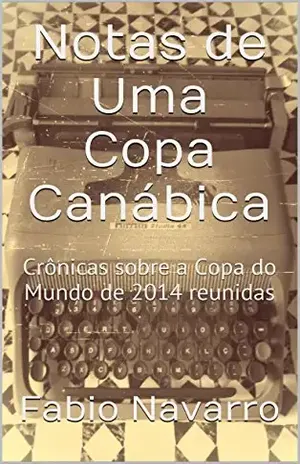 Notas de Uma Copa Canábica: Crônicas sobre a Copa do Mundo de 2014 reunidas - Fabio Navarro