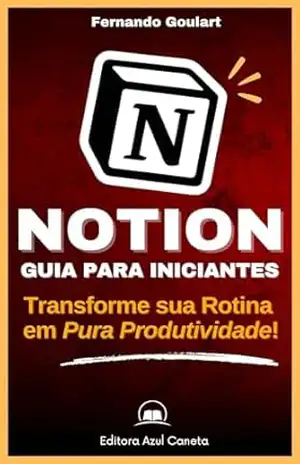 Notion – Guia para Iniciantes: Transforme sua rotina em Pura Produtividade! – Fernando Goulart