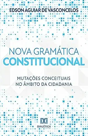 Nova gramática constitucional: mutações conceituais no âmbito da cidadania – Edson Aguiar de Vasconcelos